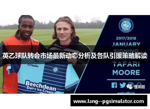 英乙球队转会市场最新动态分析及各队引援策略解读 英乙球队转会市场最新动态分析及各队引援策略解读