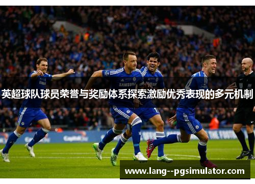 英超球队球员荣誉与奖励体系探索激励优秀表现的多元机制 英超球队球员荣誉与奖励体系探索激励优秀表现的多元机制