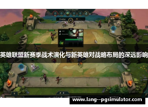 英雄联盟新赛季战术演化与新英雄对战略布局的深远影响 英雄联盟新赛季战术演化与新英雄对战略布局的深远影响
