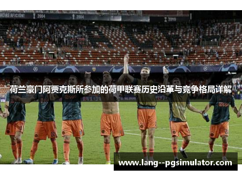 荷兰豪门阿贾克斯所参加的荷甲联赛历史沿革与竞争格局详解