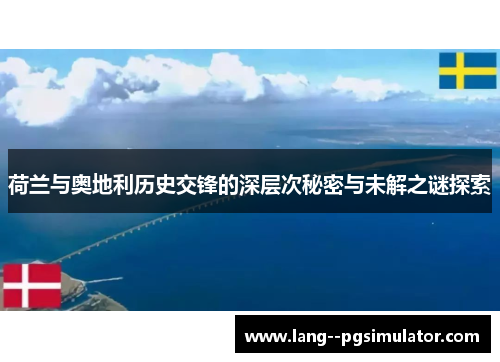荷兰与奥地利历史交锋的深层次秘密与未解之谜探索 荷兰与奥地利历史交锋的深层次秘密与未解之谜探索