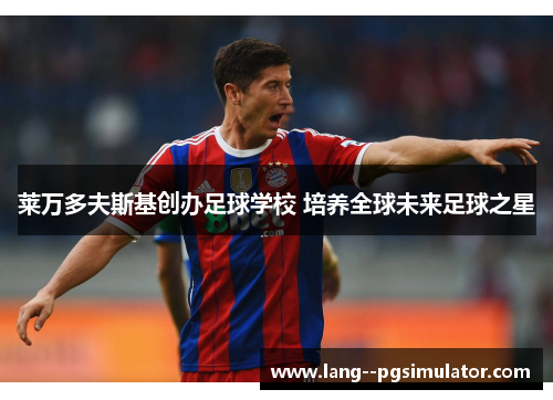 莱万多夫斯基创办足球学校 培养全球未来足球之星