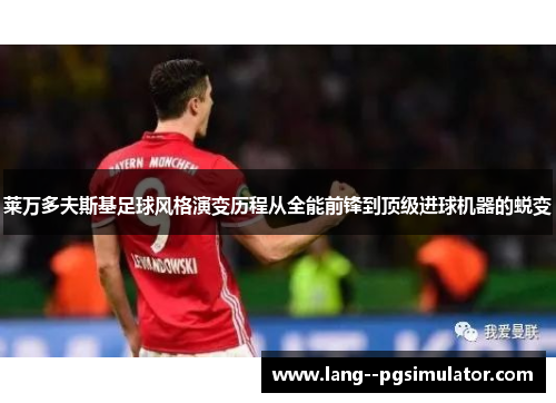 莱万多夫斯基足球风格演变历程从全能前锋到顶级进球机器的蜕变 莱万多夫斯基足球风格演变历程从全能前锋到顶级进球机器的蜕变