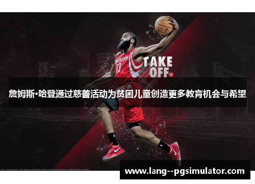 詹姆斯·哈登通过慈善活动为贫困儿童创造更多教育机会与希望 詹姆斯·哈登通过慈善活动为贫困儿童创造更多教育机会与希望