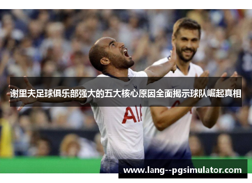 谢里夫足球俱乐部强大的五大核心原因全面揭示球队崛起真相