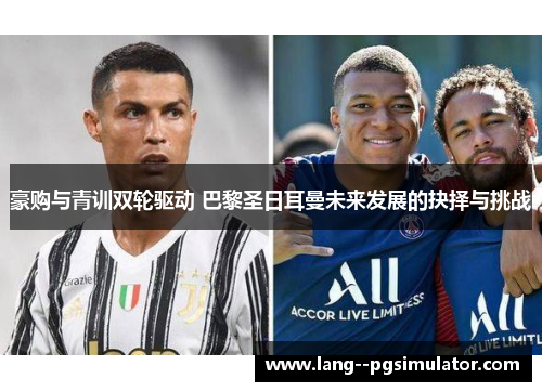豪购与青训双轮驱动 巴黎圣日耳曼未来发展的抉择与挑战
