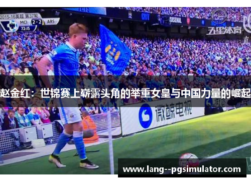 赵金红:世锦赛上崭露头角的举重女皇与中国力量的崛起 赵金红:世锦赛上崭露头角的举重女皇与中国力量的崛起