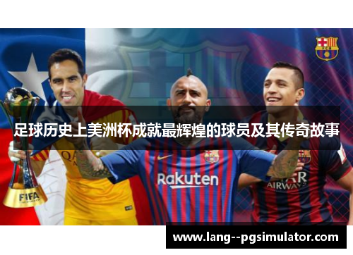 足球历史上美洲杯成就最辉煌的球员及其传奇故事 足球历史上美洲杯成就最辉煌的球员及其传奇故事