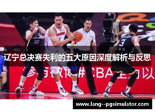 辽宁总决赛失利的五大原因深度解析与反思 辽宁总决赛失利的五大原因深度解析与反思
