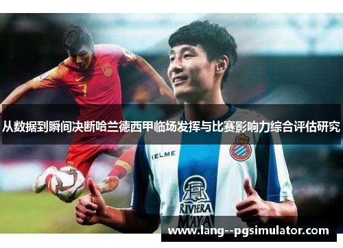 从数据到瞬间决断哈兰德西甲临场发挥与比赛影响力综合评估研究