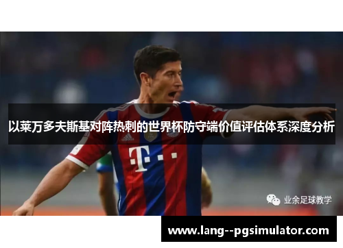 以莱万多夫斯基对阵热刺的世界杯防守端价值评估体系深度分析