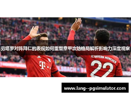 劳塔罗对阵拜仁的表现如何重塑意甲攻防格局解析影响力深度观察 劳塔罗对阵拜仁的表现如何重塑意甲攻防格局解析影响力深度观察