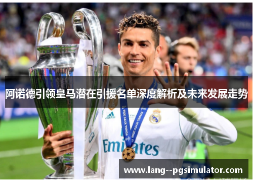 阿诺德引领皇马潜在引援名单深度解析及未来发展走势 阿诺德引领皇马潜在引援名单深度解析及未来发展走势