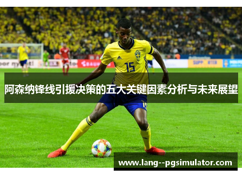 阿森纳锋线引援决策的五大关键因素分析与未来展望 阿森纳锋线引援决策的五大关键因素分析与未来展望