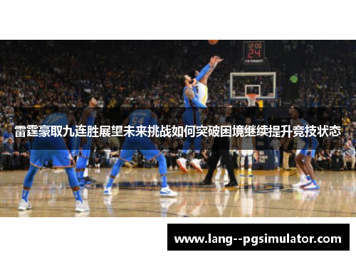 雷霆豪取九连胜展望未来挑战如何突破困境继续提升竞技状态 雷霆豪取九连胜展望未来挑战如何突破困境继续提升竞技状态