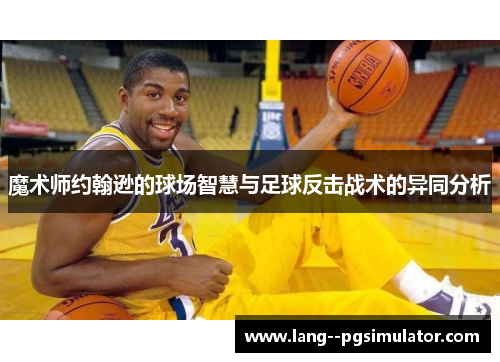 魔术师约翰逊的球场智慧与足球反击战术的异同分析