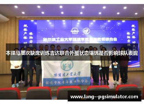 本泽马屡次缺席训练吉达联合外援状态堪忧是否影响球队表现 本泽马屡次缺席训练吉达联合外援状态堪忧是否影响球队表现