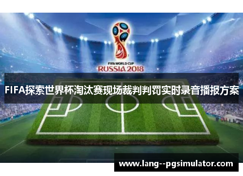 FIFA探索世界杯淘汰赛现场裁判判罚实时录音播报方案 FIFA探索世界杯淘汰赛现场裁判判罚实时录音播报方案