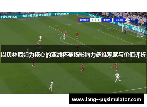 以贝林厄姆为核心的亚洲杯赛场影响力多维观察与价值评析 以贝林厄姆为核心的亚洲杯赛场影响力多维观察与价值评析