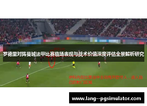罗德里对阵曼城法甲比赛临场表现与战术价值深度评估全景解析研究 罗德里对阵曼城法甲比赛临场表现与战术价值深度评估全景解析研究